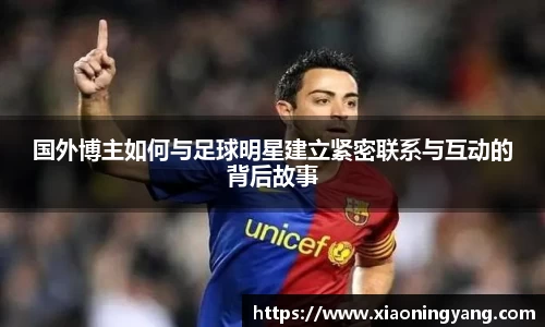 国外博主如何与足球明星建立紧密联系与互动的背后故事